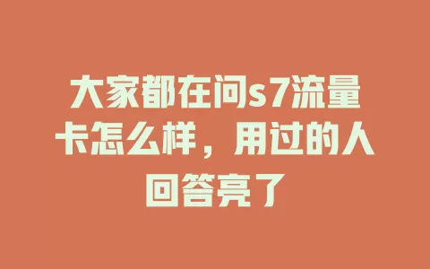 大家都在问s7流量卡怎么样，用过的人回答亮了