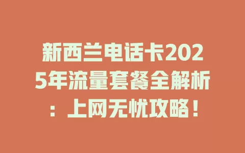 新西兰电话卡2025年流量套餐全解析:上网无忧攻略!