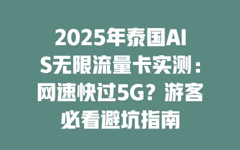2025年泰国AIS无限流量卡实测：网速快过5G？游客必看避坑指南