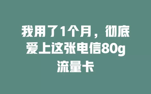 我用了1个月，彻底爱上这张电信80g流量卡