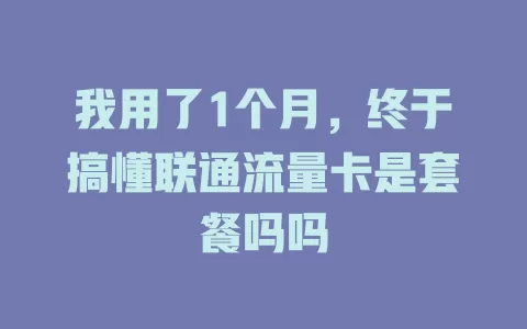 我用了1个月，终于搞懂联通流量卡是套餐吗吗