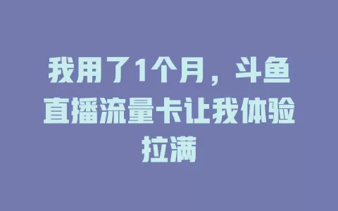 我用了1个月，斗鱼直播流量卡让我体验拉满