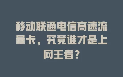 移动联通电信高速流量卡，究竟谁才是上网王者？