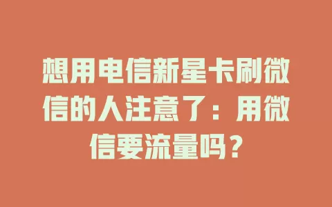 想用电信新星卡刷微信的人注意了：用微信要流量吗？