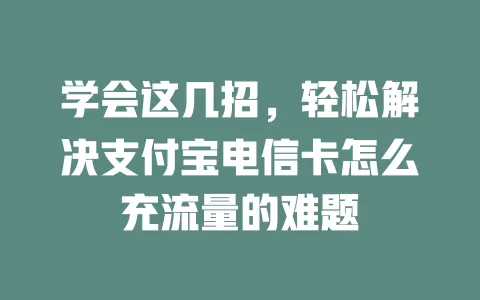 学会这几招，轻松解决支付宝电信卡怎么充流量的难题
