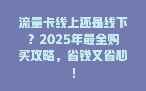 流量卡线上还是线下？2025年最全购买攻略，省钱又省心！