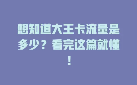 想知道大王卡流量是多少？看完这篇就懂！