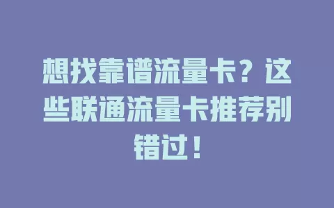 想找靠谱流量卡？这些联通流量卡推荐别错过！