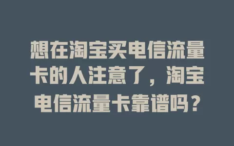 想在淘宝买电信流量卡的人注意了，淘宝电信流量卡靠谱吗？