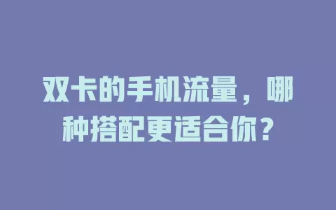 双卡的手机流量，哪种搭配更适合你？