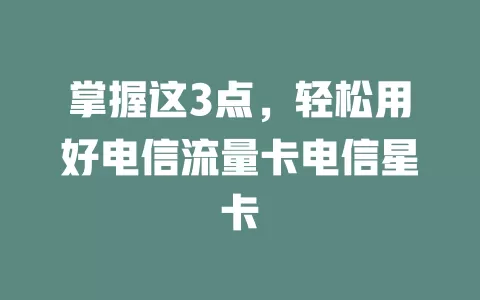 掌握这3点，轻松用好电信流量卡电信星卡