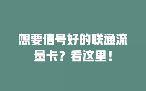想要信号好的联通流量卡？看这里！