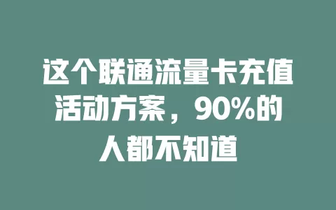 这个联通流量卡充值活动方案，90%的人都不知道