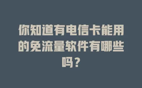 你知道有电信卡能用的免流量软件有哪些吗？