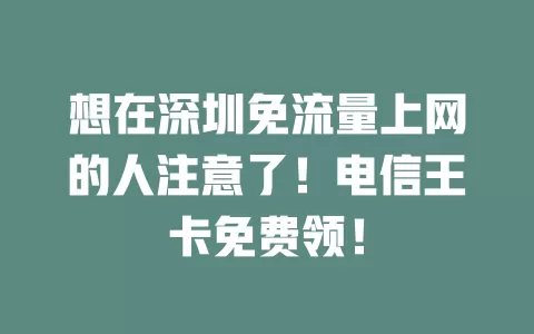 想在深圳免流量上网的人注意了！电信王卡免费领！