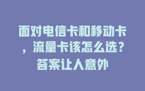 面对电信卡和移动卡，流量卡该怎么选？答案让人意外