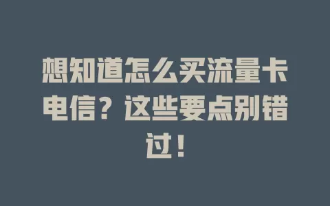 想知道怎么买流量卡电信？这些要点别错过！