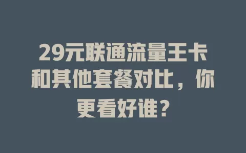 29元联通流量王卡和其他套餐对比，你更看好谁？