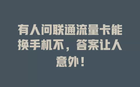 有人问联通流量卡能换手机不，答案让人意外！