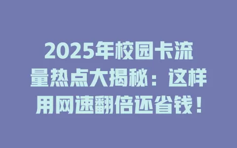 2025年校园卡流量热点大揭秘：这样用网速翻倍还省钱！