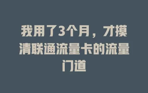 我用了3个月，才摸清联通流量卡的流量门道