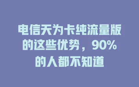 电信天为卡纯流量版的这些优势，90%的人都不知道