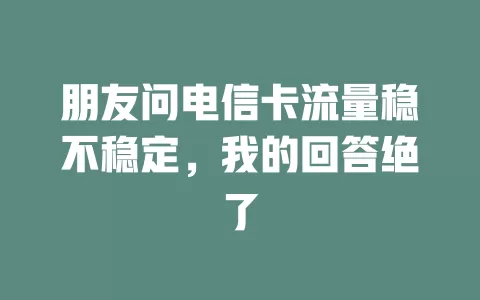朋友问电信卡流量稳不稳定，我的回答绝了