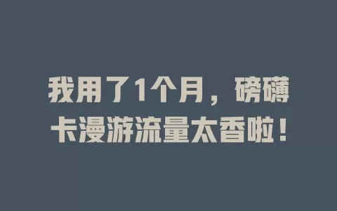我用了1个月，磅礴卡漫游流量太香啦！