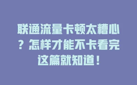 联通流量卡顿太糟心？怎样才能不卡看完这篇就知道！