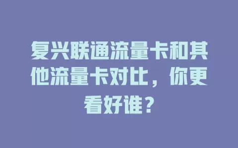 复兴联通流量卡和其他流量卡对比，你更看好谁？