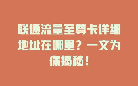 联通流量至尊卡详细地址在哪里？一文为你揭秘！