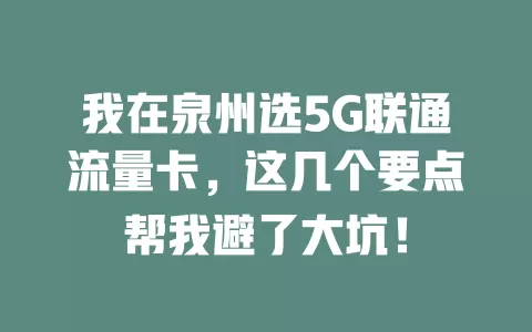 我在泉州选5G联通流量卡，这几个要点帮我避了大坑！