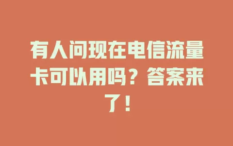 有人问现在电信流量卡可以用吗？答案来了！
