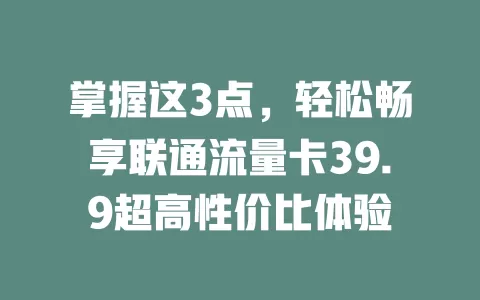掌握这3点，轻松畅享联通流量卡39.9超高性价比体验