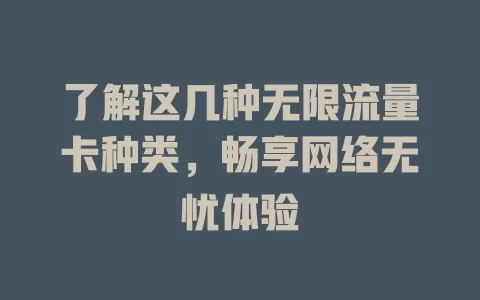 了解这几种无限流量卡种类，畅享网络无忧体验