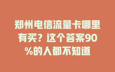 郑州电信流量卡哪里有买？这个答案90%的人都不知道