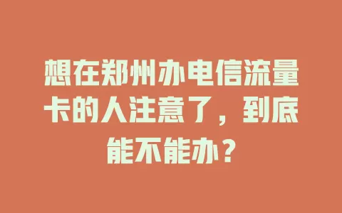 想在郑州办电信流量卡的人注意了,到底能不能办?