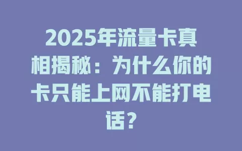2025年流量卡真相揭秘：为什么你的卡只能上网不能打电话？