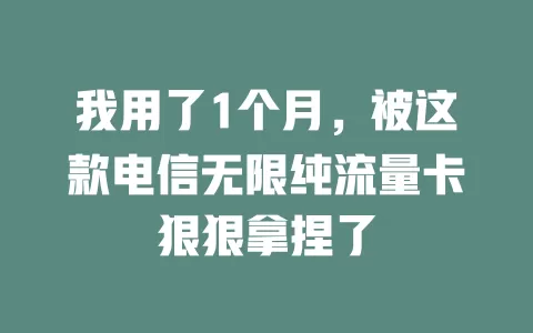 我用了1个月，被这款电信无限纯流量卡狠狠拿捏了