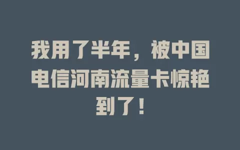 我用了半年，被中国电信河南流量卡惊艳到了！