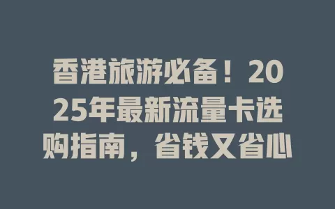 香港旅游必备！2025年最新流量卡选购指南，省钱又省心