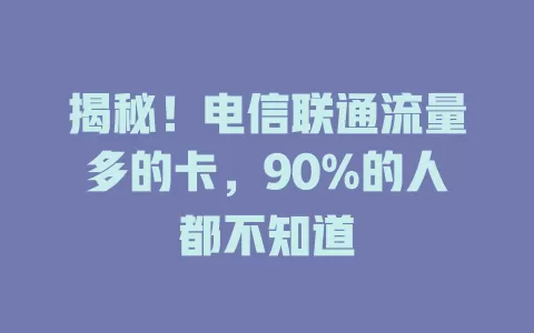 揭秘！电信联通流量多的卡，90%的人都不知道