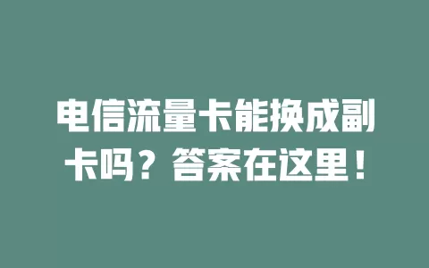 电信流量卡能换成副卡吗？答案在这里！