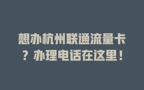 想办杭州联通流量卡？办理电话在这里！