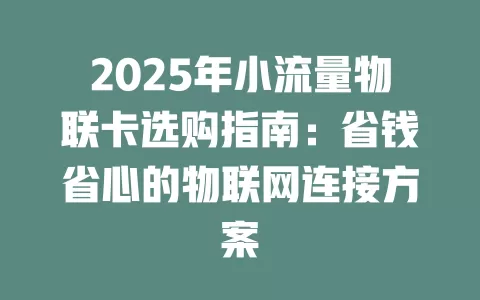 2025年小流量物联卡选购指南：省钱省心的物联网连接方案