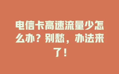 电信卡高速流量少怎么办？别愁，办法来了！
