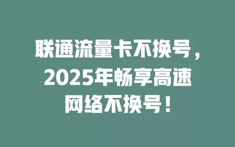 联通流量卡不换号，2025年畅享高速网络不换号！