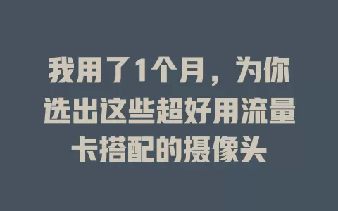 我用了1个月，为你选出这些超好用流量卡搭配的摄像头