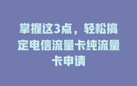 掌握这3点，轻松搞定电信流量卡纯流量卡申请