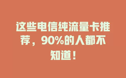 这些电信纯流量卡推荐，90%的人都不知道！